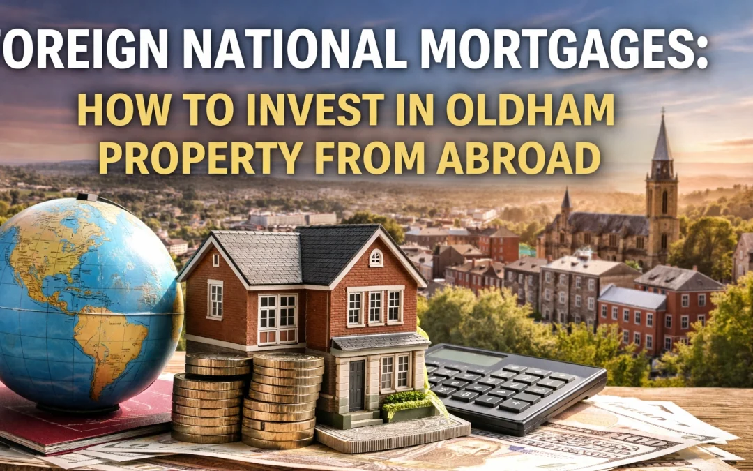 Foreign National Mortgages: How to Invest in Oldham Property from Abroad