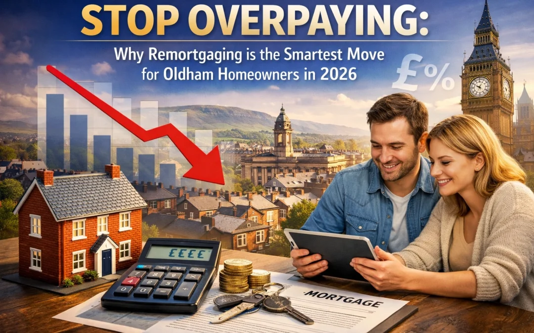 Stop Overpaying: Why Remortgaging is the Smartest Move for Oldham Homeowners in 2026